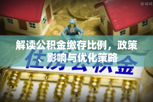 龙凤解读公积金缴存比例，政策、影响与优化策略
