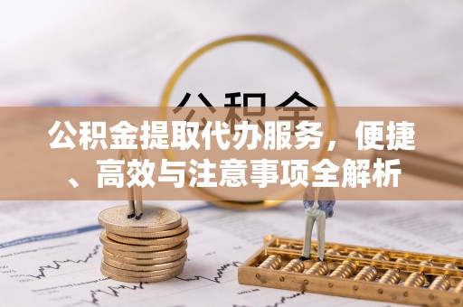 龙凤公积金提取代办服务，便捷、高效与注意事项全解析