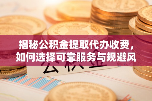 龙凤揭秘公积金提取代办收费，如何选择可靠服务与规避风险