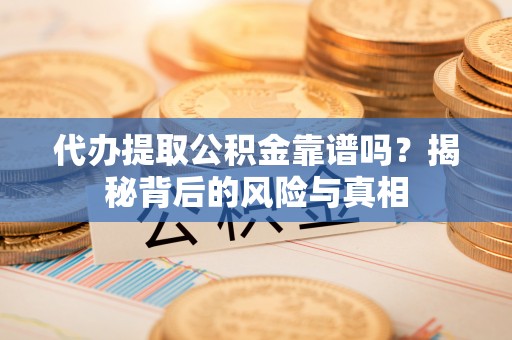 龙凤代办提取公积金靠谱吗？揭秘背后的风险与真相