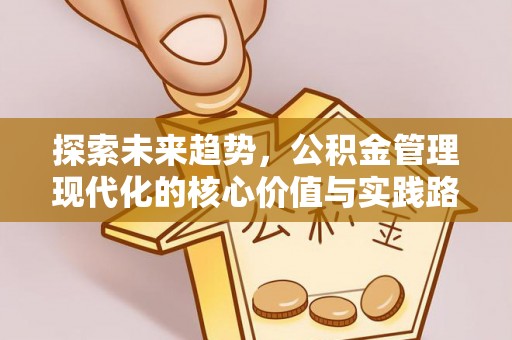 龙凤探索未来趋势，公积金管理现代化的核心价值与实践路径