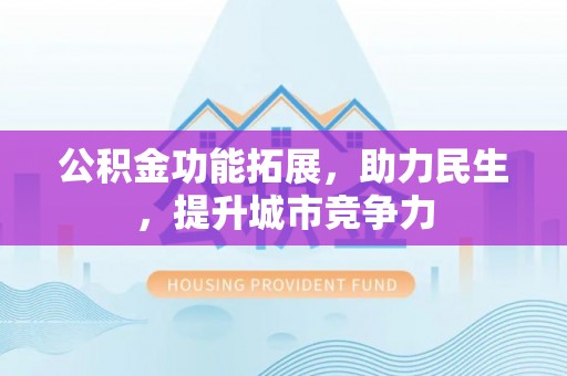 龙凤公积金功能拓展，助力民生，提升城市竞争力
