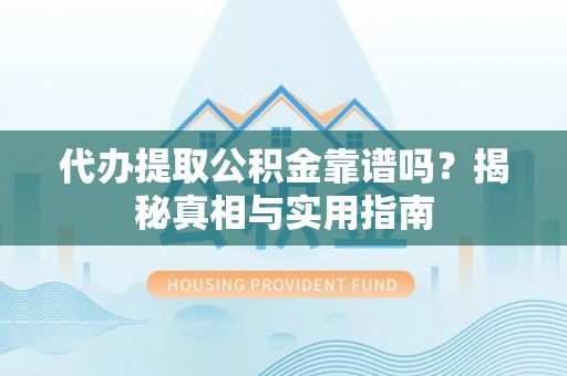 龙凤代办提取公积金靠谱吗？揭秘真相与实用指南