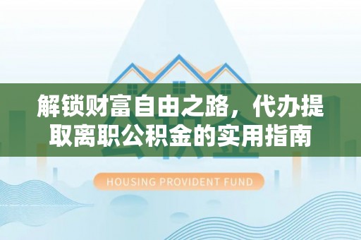 龙凤解锁财富自由之路，代办提取离职公积金的实用指南
