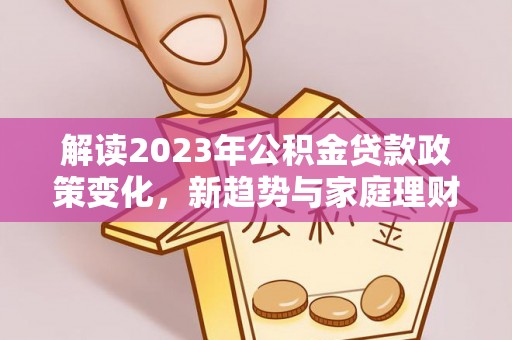 龙凤解读2023年公积金贷款政策变化，新趋势与家庭理财规划