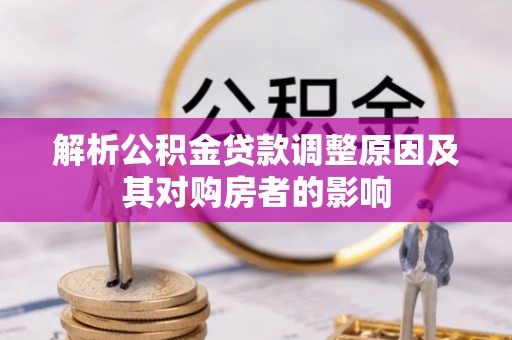 龙凤解析公积金贷款调整原因及其对购房者的影响