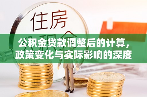 龙凤公积金贷款调整后的计算，政策变化与实际影响的深度解析
