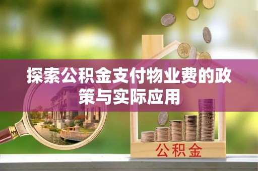 龙凤探索公积金支付物业费的政策与实际应用