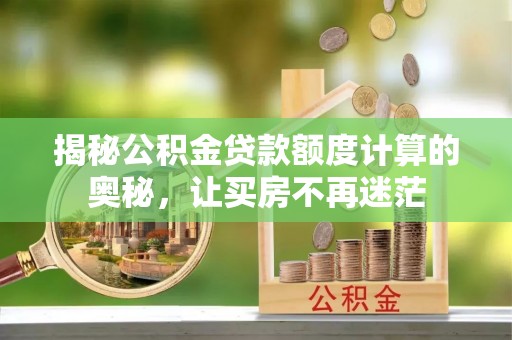 龙凤揭秘公积金贷款额度计算的奥秘，让买房不再迷茫