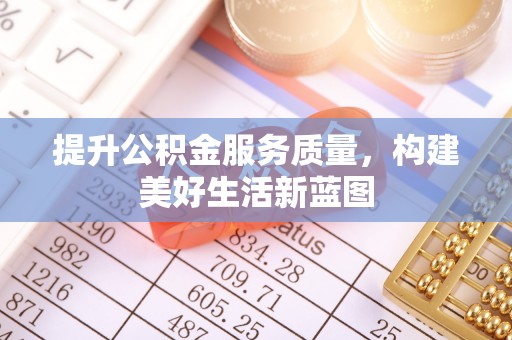 龙凤提升公积金服务质量，构建美好生活新蓝图