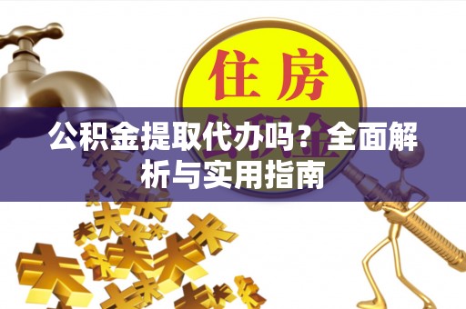 龙凤公积金提取代办吗？全面解析与实用指南