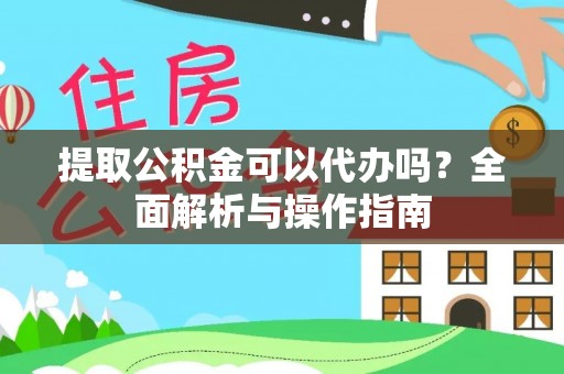 龙凤提取公积金可以代办吗？全面解析与操作指南