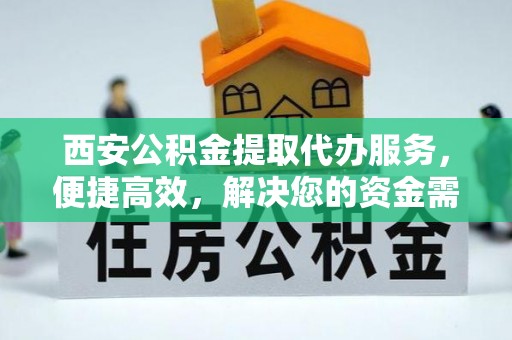 龙凤西安公积金提取代办服务，便捷高效，解决您的资金需求