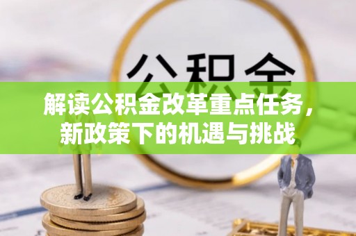 龙凤解读公积金改革重点任务，新政策下的机遇与挑战