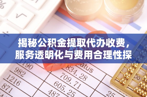 龙凤揭秘公积金提取代办收费，服务透明化与费用合理性探讨