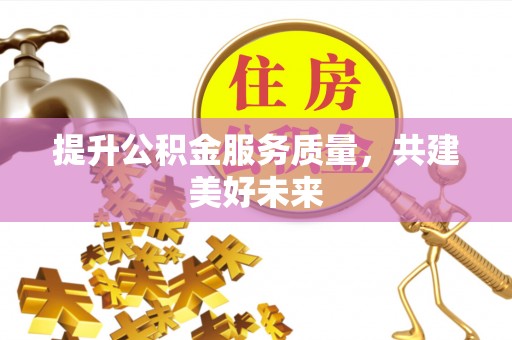 龙凤提升公积金服务质量，共建美好未来