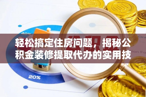 龙凤轻松搞定住房问题，揭秘公积金装修提取代办的实用技巧