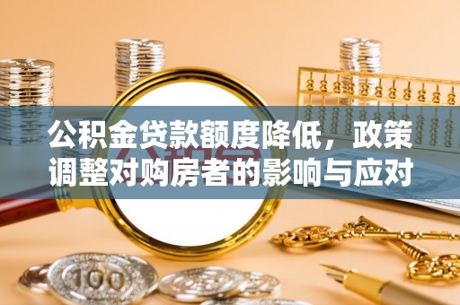 龙凤公积金贷款额度降低，政策调整对购房者的影响与应对策略