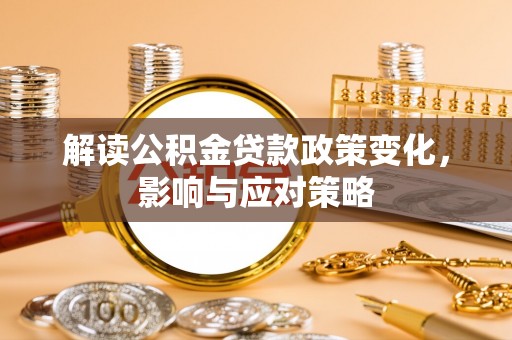 龙凤解读公积金贷款政策变化，影响与应对策略