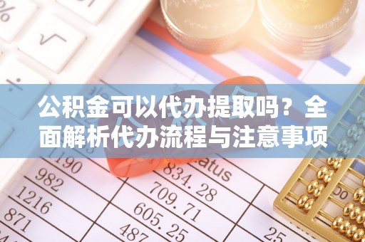 龙凤公积金可以代办提取吗？全面解析代办流程与注意事项